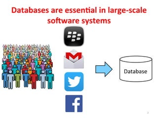 Databases	
  are	
  essen%al	
  in	
  large-­‐scale	
  
soBware	
  systems	
  
2	
  
Database	
  
 