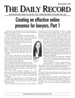 Monday, September 21, 2009



THE DAILY RECORD
         WESTERN NEW YORK’S SOURCE FOR LAW, REAL ESTATE, FINANCE AND GENERAL INTELLIGENCE SINCE 1908



                       Creating an effective online
                       presence for lawyers, Part 1
   I’m going to be speaking about lawyers and social media at a tain profiles on Facebook and LinkedIn. Facebook is a global
number of conferences over the next few months in Rochester, social networking site that allows anyone to join. Individual
New York City and Los Angeles.                                             lawyers can connect with people they know, including those with
   For that reason, this topic has been on my mind recently.               whom they have lost contact. In other words, after creating a sim-
   From past speaking engagements, I’ve learned lawyers are ple profile in a matter of minutes, a lawyer can connect with
becoming increasingly curious about social media, but know everyone from his or her past, including former classmates, long
very little about it. Most law firms understand the                                 lost relatives — you name it. The platform also is quite
importance of having an online presence, but are wary                               good at locating people whom you might know based on
of “social networking” and, as a result, have only a sta-                           the people with whom you already have a connection.
tic Web page for their law firm.                                                       Why is that a good thing for lawyers? Because they
   I want to share how a firm can expand its online                                 have a long lost network that spans the globe! People who
presence by using free Web directories and network-                                 know you but have lost track of you over time now will
ing sites. Next week I plan to tackle how to determine                              know you’re an attorney. You will receive messages from
whether it makes sense for a firm’s attorneys to par-                               old friends and from relatives seeking legal counsel —
ticipate in social and professional networking sites                                either for themselves or on behalf of a friend in your town.
and forums, and which ones will help to achieve spe-                                Breathing life into those lost connections is priceless, and
cific goals.                                                                        Facebook is a unique platform that makes it possible. Do
   Lawyers with a static Web site as their online pres-                             not pass up the opportunity.
ence are missing out. In just a few hours they could                                   All lawyers in the firm also should have a LinkedIn
easily increase their reach online by taking advantage By NICOLE                     profile, simply an online resume that takes only a few
of many effective and free online resources, directories BLACK                       minutes to create. The platform then assists in locating
and social and professional networks.                           Daily Record         professional contacts
   The first step is to create profiles for every lawyer in the Columnist              Even if nothing else is done with this platform, a
firm at a number of leading, free online lawyer directories.                         LinkedIn profile is a worthwhile addition to a firm’s
The profiles simply are online resumes. By creating online profiles, online presence. Each attorney’s profile appears near the top of
a firm can piggyback on the larger Web site’s SEO (search engine search engine results because of LinkedIn’s excellent SEO.
optimization), and thereby appear higher in search engine results,           There are several networking aspects to Facebook, LinkedIn
all at no cost to the firm.                                                and other online platforms, if that is deemed a worthwhile use of
   The three most prominent directories are Avvo time.
(http://www.avvo.com), the Justia and Legal Information Institute            Next week I’ll share how to determine just what types of online
at Cornell Law School legal directory (https://lawyers.justia.com/ participation will be most beneficial to achieving goals set for
signup and Findlaw’s attorney directory (http://flcas.find you and your law firm.
law.com/rpu).                                                                Nicole Black is of counsel to Fiandach and Fiandach and is the
   I regularly receive client inquiries as a result of having an attor- founder of lawtechTalk.com, which offers legal technology con-
ney profile on those Web sites. It’s free to create a profile and only sulting services, and publishes four legal blogs, one of which is
takes a few minutes to do so. Every lawyer at the firm should be Practicing Law in the 21st Century (http://21stcentury
listed at those sites.                                                     law.wordpress.com). She may be reached at nblack@nicole-black-
   Firms also should encourage every lawyer to create and main- esq.com.




                                        Reprinted with permission of The Daily Record ©2009
 