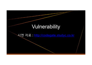 Vulnerability
시연 자료 : http://codegate.studyc.co.kr시연 자료 : http://codegate.studyc.co.kr
 