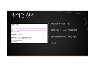 § Python Script 사용
§ ID3 Tag + Nop * 8000000
§ iamcrasher.mp3 파일 생성
§ 재생
취약점 찾기
§ Python Script 사용
§ ID3 Tag + Nop * 8000000
§ iamcrasher.mp3 파일 생성
§ 재생
 
