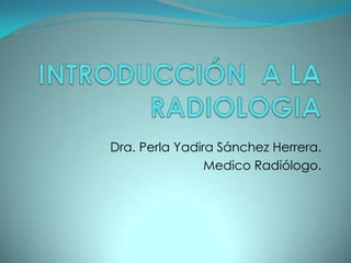 Dra. Perla Yadira Sánchez Herrera.
Medico Radiólogo.

 