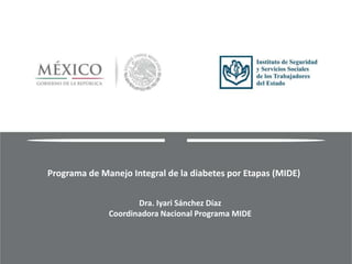 Programa de Manejo Integral de la diabetes por Etapas (MIDE)
Dra. Iyari Sánchez Díaz
Coordinadora Nacional Programa MIDE
 