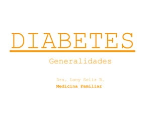 DIABETES
Generalidades
Dra. Lucy Soliz R.
Medicina Familiar
 