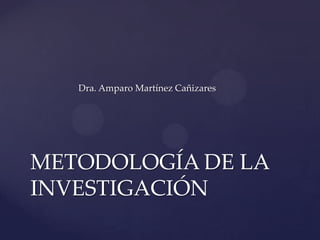 Dra. Amparo Martínez Cañizares
METODOLOGÍA DE LA
INVESTIGACIÓN
 