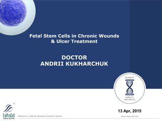 Fetal Stem Cells in Chronic Wounds
& Ulcer Treatment
DOCTOR
ANDRII KUKHARCHUK
13 Apr, 2015
 