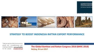 STRATEGY TO BOOST INDONESIA RATTAN EXPORT PERFORMANCE
The Global Bamboo and Rattan Congress 2018 (BARC 2018)
Beijing, 26 Juni 2017
 