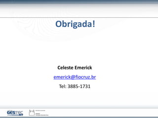 Obrigada!
Celeste Emerick
emerick@fiocruz.br
Tel: 3885-1731
 
