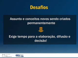 Assunto e conceitos novos sendo criados
permanentemente
Exige tempo para a elaboração, difusão e
decisão!
Desafios
 