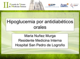 Hipoglucemia por antidiabéticos
orales
Maria Nuñez Murga
Residente Medicina Interna
Hospital San Pedro de Logroño
 
