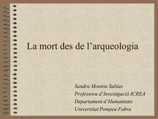 La mort des de l’arqueologia


           Sandra Montón Subías
           Professora d’Investigació ICREA
           Departament d’Humanitats
           Universitat Pompeu Fabra
 
