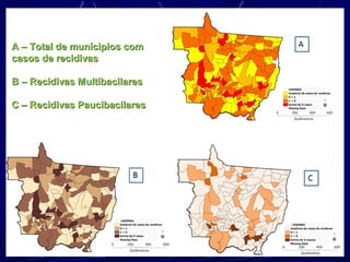 A – Total de munícipios com
casos de recidivas

B – Recidivas Multibacilares

C – Recidivas Paucibacilares
 