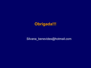 Obrigada!!!


Silvana_benevides@hotmail.com
 