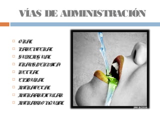 VÍAS DE ADMINISTRACIÓN
 O RAL
 PARENTERAL
 SUBLINGUAL
 TRANSDERMICA
 RECTAL
 EPIDURAL
 INTRATECAL
 INTRAARTICULAR
 INTRABRO NQUIAL
 