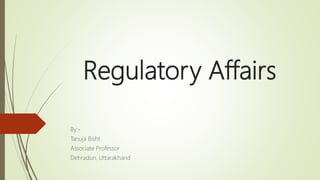Regulatory Affairs
By:-
Tanuja Bisht
Associate Professor
Dehradun, Uttarakhand
 