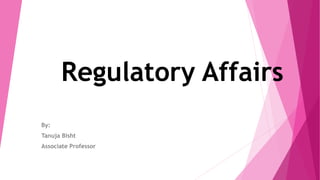 Regulatory Affairs
By:
Tanuja Bisht
Associate Professor
 