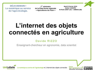 L’internet des objets
connectés en agriculture
D avide R IZZO
Enseignant-chercheur en agronomie, data scientist
1
Le numérique au service de l’agroécologie ● L’internet des objets connectés
 