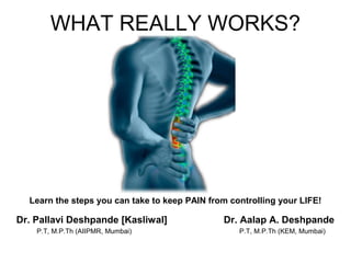 WHAT REALLY WORKS?
Learn the steps you can take to keep PAIN from controlling your LIFE!
Dr. Pallavi Deshpande [Kasliwal] Dr. Aalap A. Deshpande
P.T, M.P.Th (AIIPMR, Mumbai) P.T, M.P.Th (KEM, Mumbai)
 