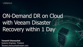 ON-Demand DR on Cloud
with Veeam Disaster
Recovery within 1 Day
Tanawit Chansuchai
Systems Engineer, Thailand
Tanawit.chansuchai@veeam.com
 