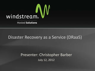 Disaster Recovery as a Service (DRaaS)


      Presenter: Christopher Barber
               July 12, 2012
 