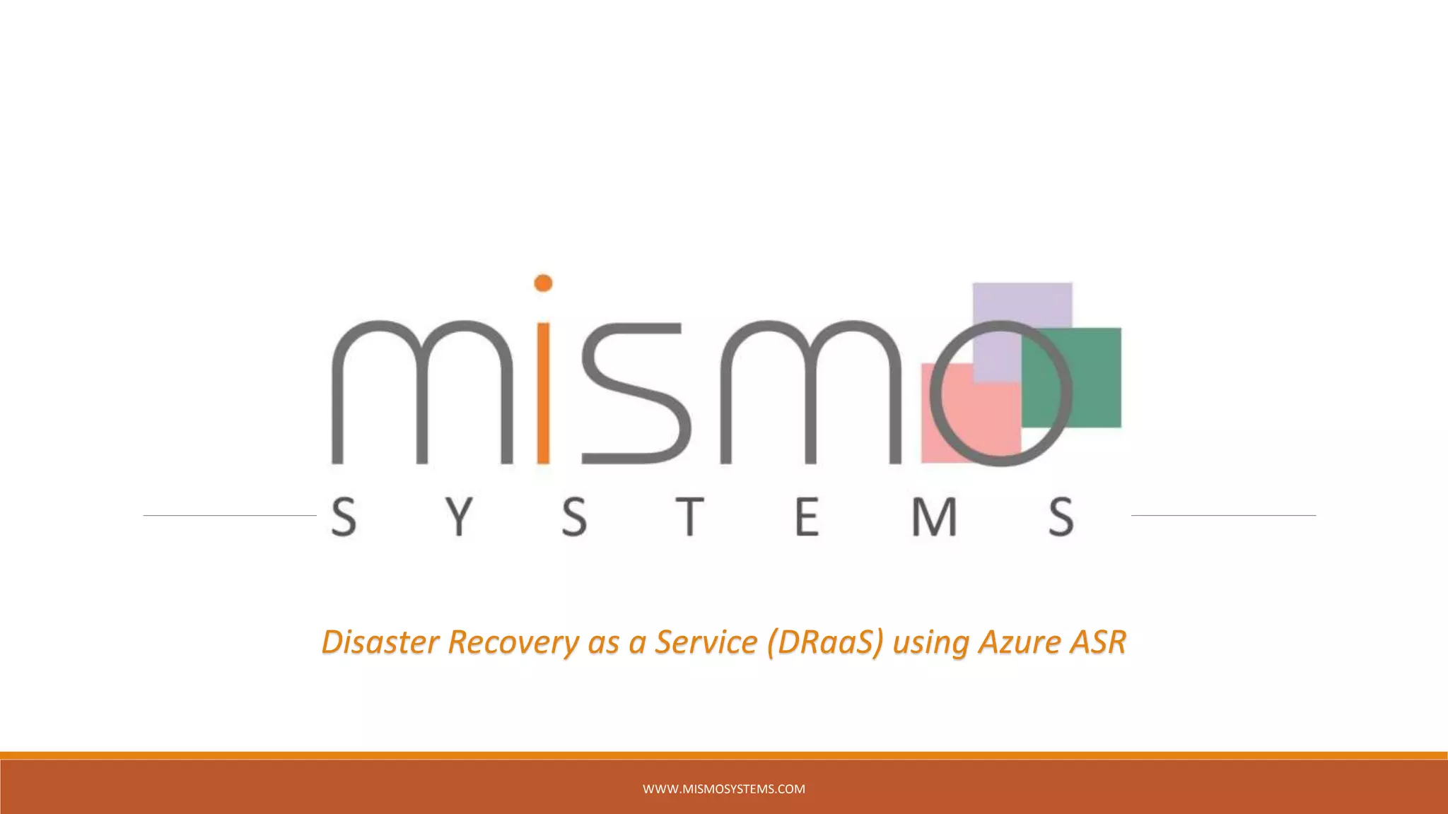 WWW.MISMOSYSTEMS.COM
Disaster Recovery as a Service (DRaaS) using Azure ASR
 