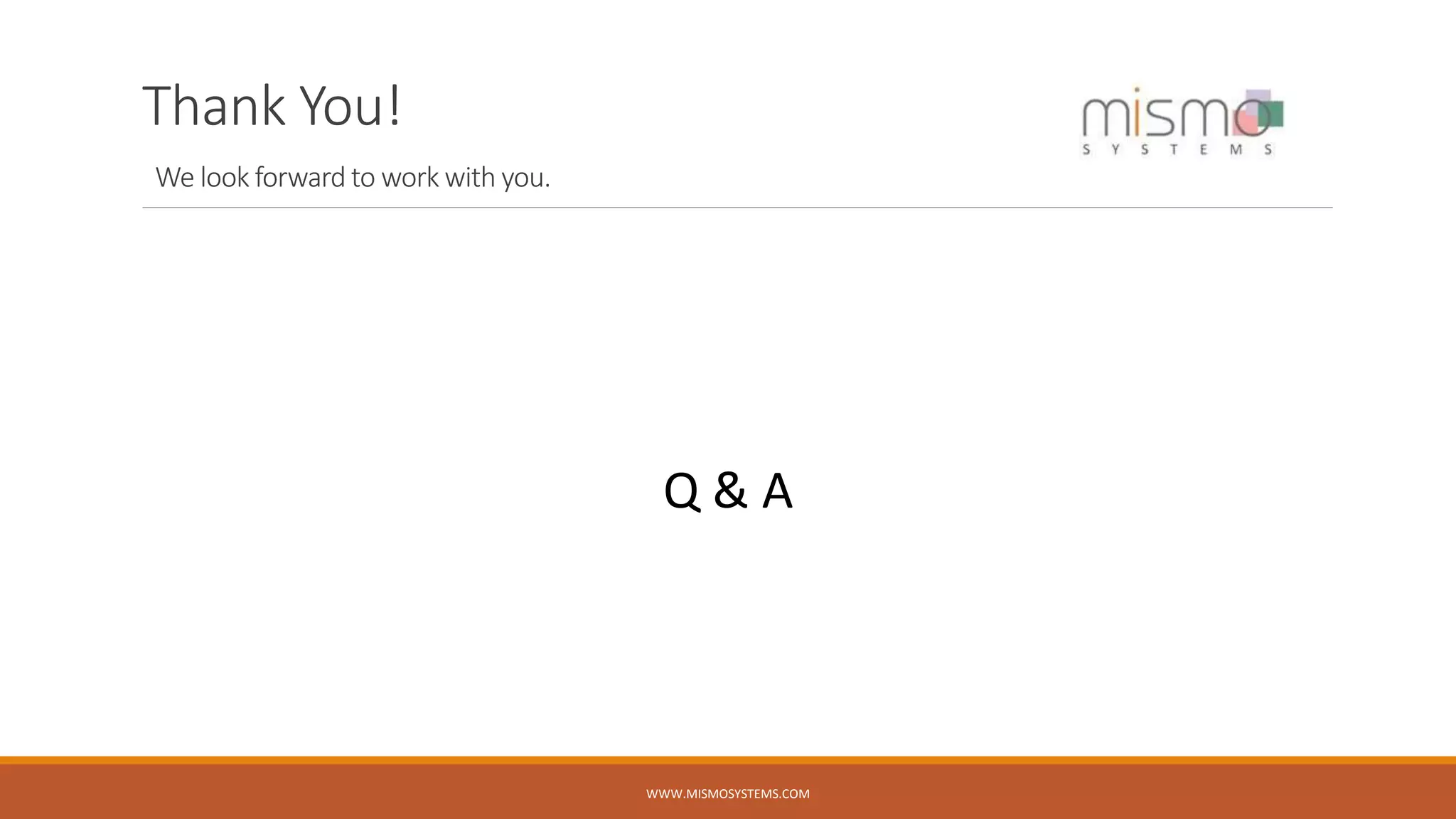 Thank You!
We look forward to work with you.
WWW.MISMOSYSTEMS.COM
Q & A
 