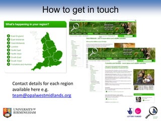 How to get in touch




Contact details for each region
available here e.g.
team@opalwestmidlands.org
 