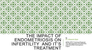 THE IMPACT OF
ENDOMETRIOSIS ON
INFERTILITY AND IT’S
TREATMENT
By
Dr. Abayomi Ajayi
AFRH/IFFS Training Program
The Management of Infertility
and Assisted Conception.
Lagos
 
