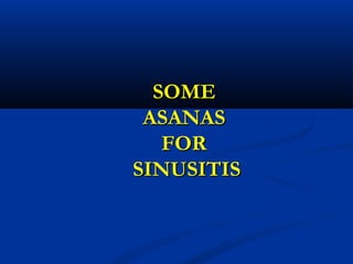 SOMESOME
ASANASASANAS
FORFOR
SINUSITISSINUSITIS
 