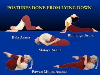 POSTURES DONE FROM LYING DOWNPOSTURES DONE FROM LYING DOWN
Bhujanga AsanaBhujanga Asana
Matsya AsanaMatsya Asana
Bala AsanaBala Asana
Pawan Mukta AsanasPawan Mukta Asanas
 