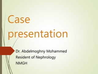 Case
presentation
Dr. Abdelmoghny Mohammed
Resident of Nephrology
NMGH
 