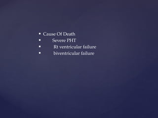  Cause Of Death
 Severe PHT
 Rt ventricular failure
 biventricular failure
 