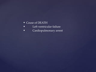  Cause of DEATH
 Left ventricular failure
 Cardiopulmonary arrest
 