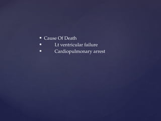  Cause Of Death
 Lt ventricular failure
 Cardiopulmonary arrest
 