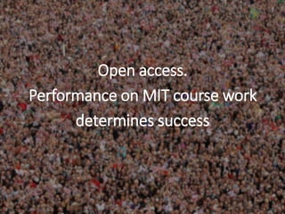 Open access.
Performance on MIT course work
determines success
 