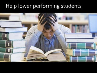 Help lower performing students
 