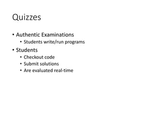 Quizzes
• Authentic Examinations
• Students write/run programs
• Students
• Checkout code
• Submit solutions
• Are evaluated real-time
 