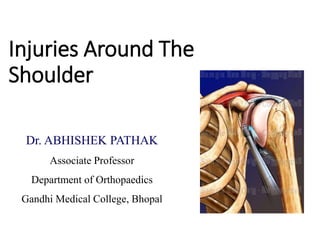 Injuries Around The
Shoulder
Dr. ABHISHEK PATHAK
Associate Professor
Department of Orthopaedics
Gandhi Medical College, Bhopal
 