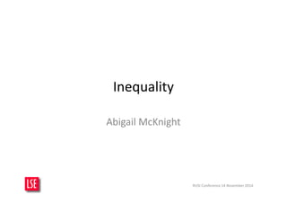 Inequality 
Abigail McKnight 
RUSI Conference 14 November 2014 
 