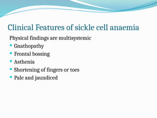 Clinical Features of sickle cell anaemia
Physical findings are multisystemic
 Gnathopathy
 Frontal bossing
 Asthenia
 Shortening of fingers or toes
 Pale and jaundiced
 