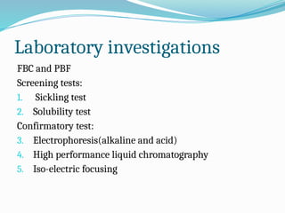 Laboratory investigations
FBC and PBF
Screening tests:
1. Sickling test
2. Solubility test
Confirmatory test:
3. Electrophoresis(alkaline and acid)
4. High performance liquid chromatography
5. Iso-electric focusing
 