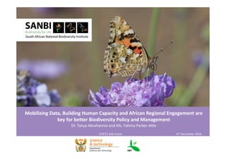 Mobilizing Data, Building Human Capacity and African Regional Engagement are 
key for better Biodiversity Policy and Management
Dr. Tanya Abrahamse and Ms. Fatima Parker‐Allie
COP13 Side Event  6th December 2016
 