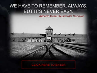 CLICK HERE TO ENTER
-Alberto Israel, Auschwitz Survivor
 