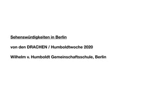 Sehenswürdigkeiten in Berlin
von den DRACHEN / Humboldtwoche 2020 
 
Wilhelm v. Humboldt Gemeinschaftsschule, Berlin
 