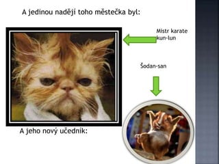 A jedinou nadějí toho městečka byl:
Mistr karate
kun-lun
A jeho nový učedník:
Šodan-san
 