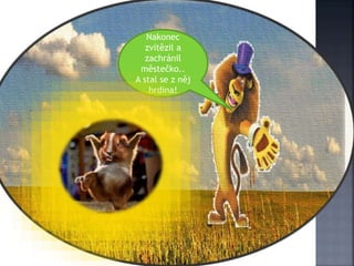 Nakonec
zvítězil a
zachránil
městečko..
A stal se z něj
hrdina!
 