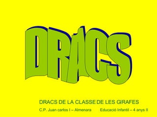 DRACS DRACS DE LA CLASSE DE LES GIRAFES C.P. Juan carlos I – Almenara  Educació Infantil – 4 anys II 