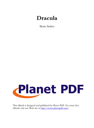 Dracula
                          Bram Stoker




This eBook is designed and published by Planet PDF. For more free
eBooks visit our Web site at http://www.planetpdf.com/.
 