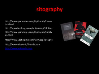 sitographyhttp://www.sparknotes.com/lit/dracula/characters.htmlhttp://www.bookrags.com/notes/dra/CHR.htmhttp://www.sparknotes.com/lit/dracula/canalysis.htmlhttp://www.123helpme.com/view.asp?id=5144http://www.ndonio.it/Dracula.htmhttp:// www.wikipedia.com