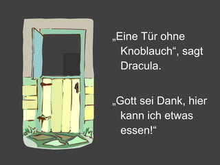 „ Eine Tür ohne Knoblauch“, sagt Dracula. „ Gott sei Dank, hier kann ich etwas essen!“ 