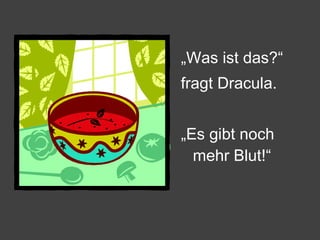„ Was ist das?“  fragt Dracula. „ Es gibt noch mehr Blut!“ 
